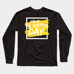 Have a shitty day yellow and white Long Sleeve T-Shirt